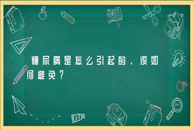 糖尿病是怎么引起的，该如何避免？,第1张