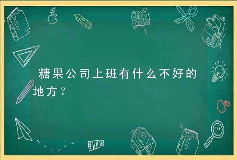 糖果公司上班有什么不好的地方？,第1张