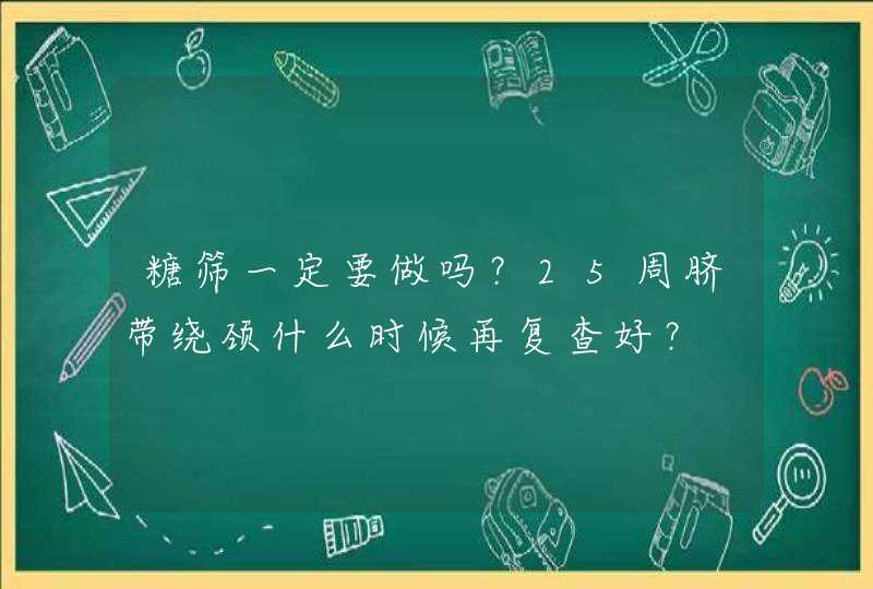 糖筛一定要做吗？25周脐带绕颈什么时候再复查好？,第1张