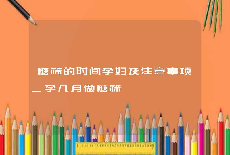 糖筛的时间孕妇及注意事项_孕几月做糖筛,第1张