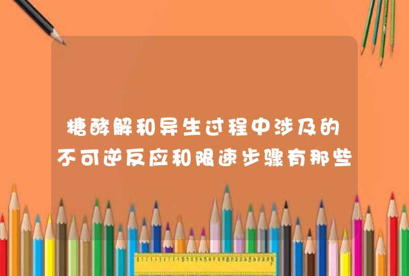 糖酵解和异生过程中涉及的不可逆反应和限速步骤有那些,第1张