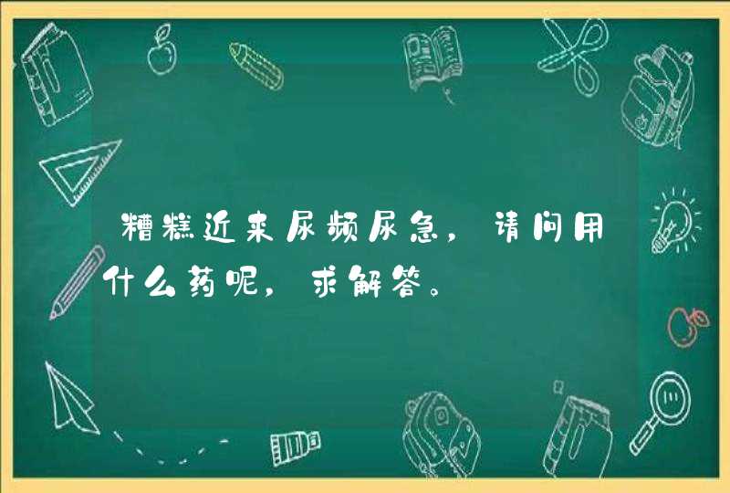 糟糕近来尿频尿急，请问用什么药呢，求解答。,第1张