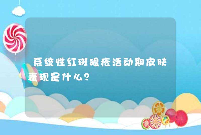 系统性红斑狼疮活动期皮肤表现是什么？,第1张