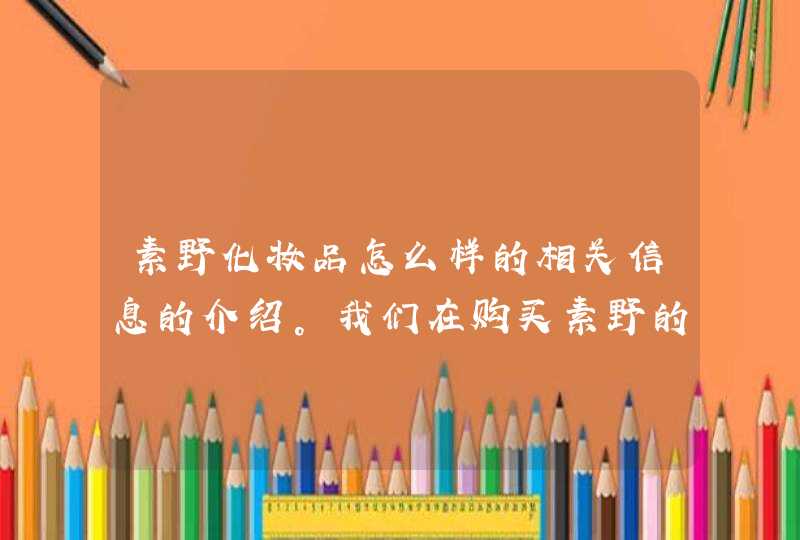 素野化妆品怎么样的相关信息的介绍。我们在购买素野的产品时一定要认准正规的渠道，希望上述内容能对你有所帮助。<p><h3>素野面膜好像评价比兰芝、美即、我的美丽日记都要好用诶~~好几个朋友推荐我了，到底好不好啊？<h3>&,第1张