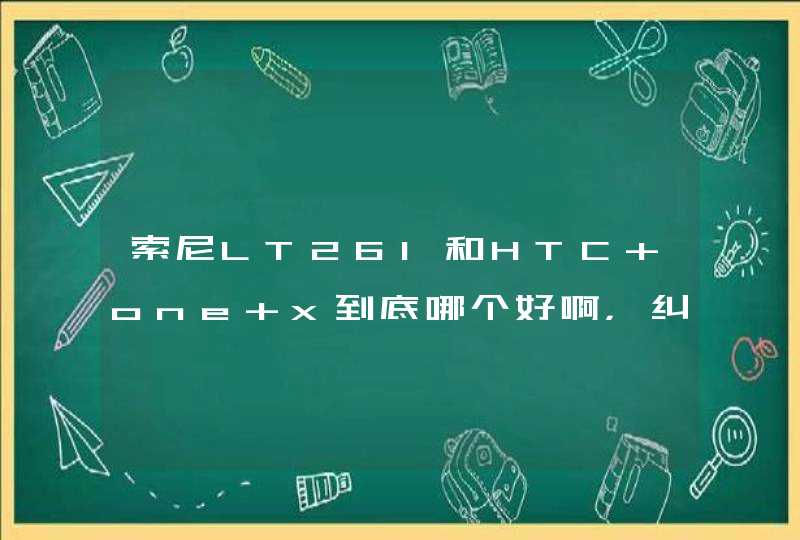 索尼LT26I和HTC one x到底哪个好啊，纠结了好久好久了！看了许多许多点评以及。。。还是不知道买哪个好,第1张