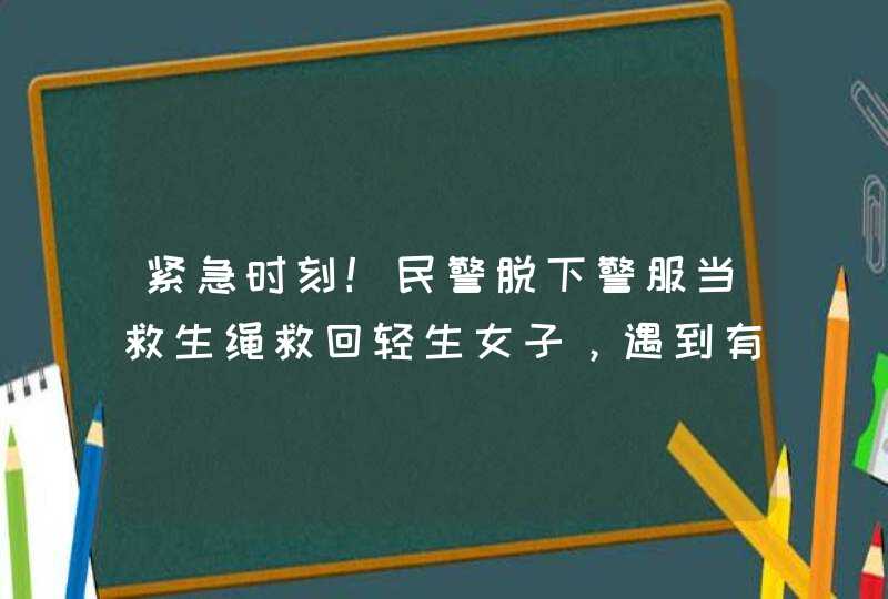 紧急时刻！民警脱下警服当救生绳救回轻生女子，遇到有人轻生该怎么办？,第1张