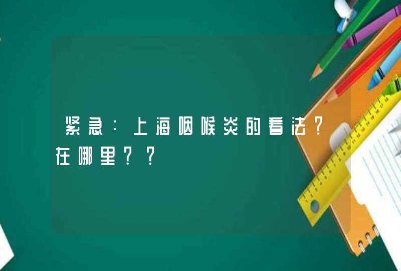 紧急：上海咽喉炎的看法？在哪里？？,第1张