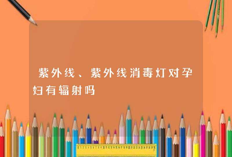 紫外线、紫外线消毒灯对孕妇有辐射吗,第1张