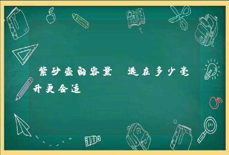 紫砂壶的容量，选在多少毫升更合适,第1张