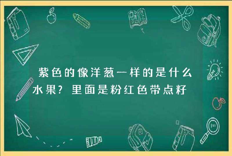 紫色的像洋葱一样的是什么水果?里面是粉红色带点籽,第1张