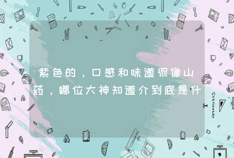 紫色的，口感和味道很像山药，哪位大神知道介到底是什么？颜色是纯天然的吗？,第1张