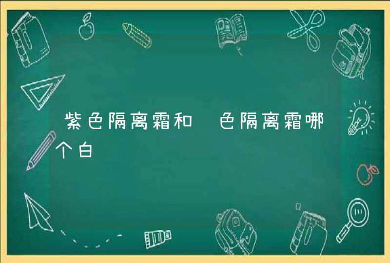 紫色隔离霜和绿色隔离霜哪个白,第1张