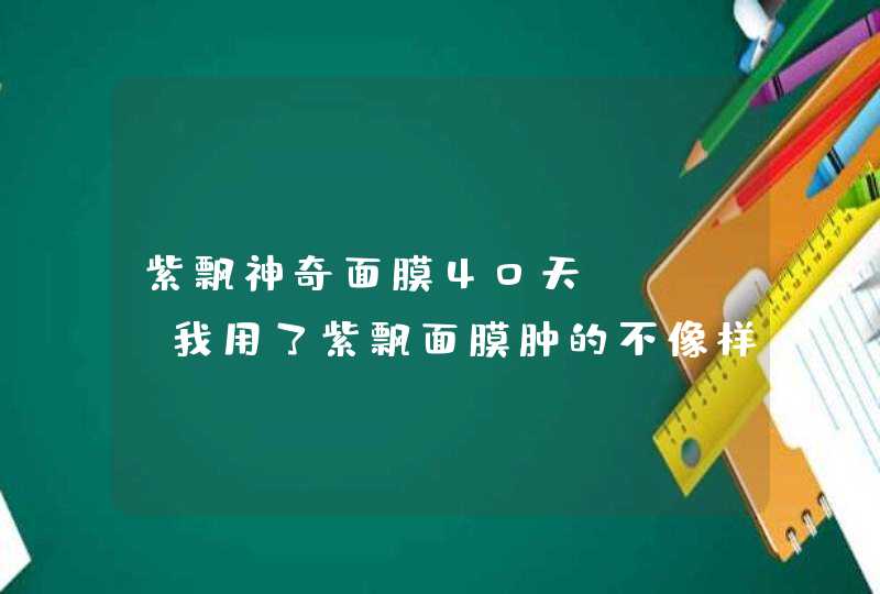 紫飘神奇面膜40天。。。。我用了紫飘面膜肿的不像样子了。这正常吗。,第1张