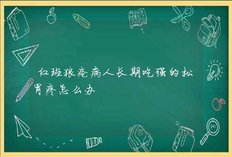 红斑狼疮病人长期吃强的松胃疼怎么办,第1张