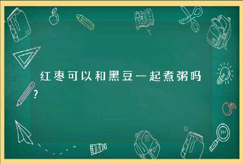 红枣可以和黑豆一起煮粥吗?,第1张