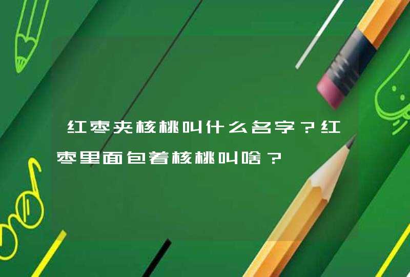 红枣夹核桃叫什么名字？红枣里面包着核桃叫啥？,第1张