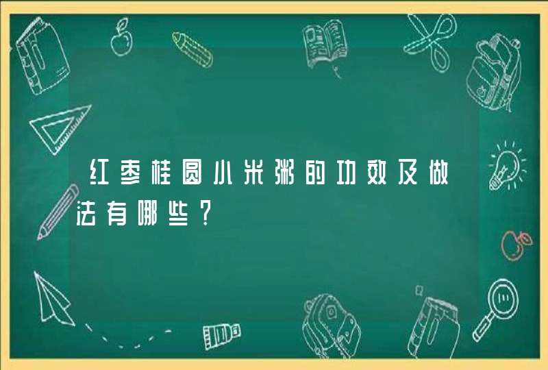 红枣桂圆小米粥的功效及做法有哪些？,第1张