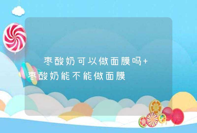 红枣酸奶可以做面膜吗 红枣酸奶能不能做面膜,第1张