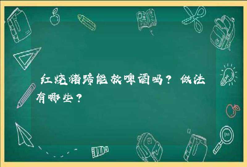 红烧猪蹄能放啤酒吗？做法有哪些？,第1张