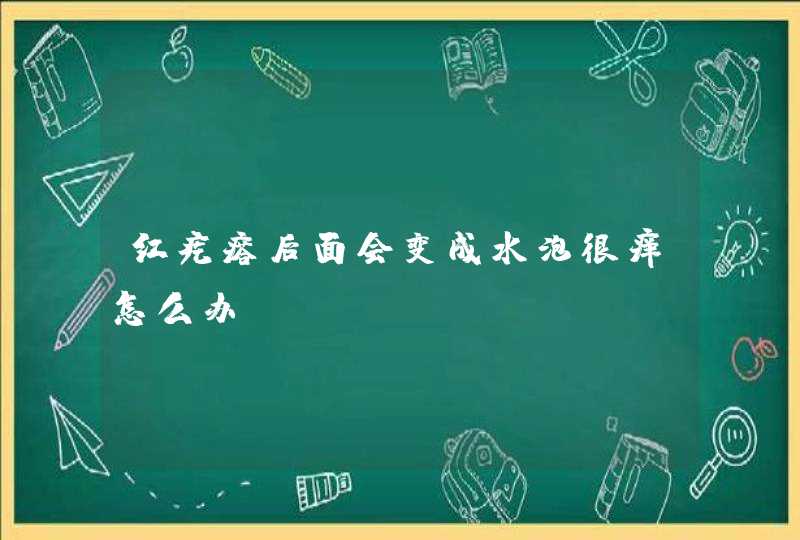 红疙瘩后面会变成水泡很痒怎么办？,第1张