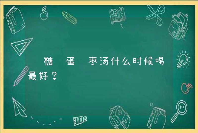 红糖鸡蛋红枣汤什么时候喝最好？,第1张