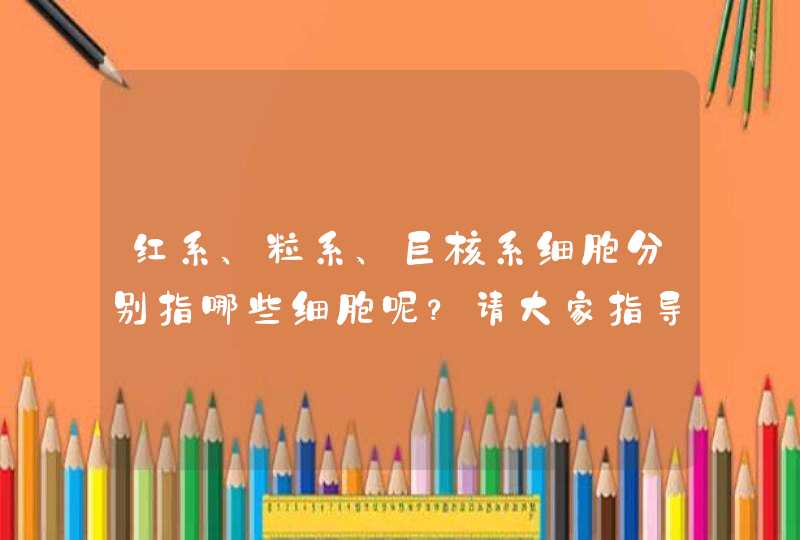 红系、粒系、巨核系细胞分别指哪些细胞呢？请大家指导！,第1张