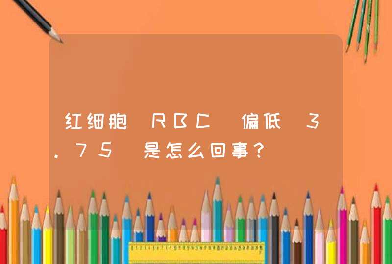 红细胞（RBC）偏低（3.75）是怎么回事？,第1张