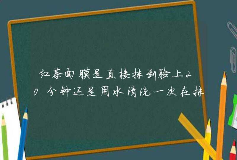 红茶面膜是直接抹到脸上20分钟还是用水清洗一次在抹20分钟呢,第1张