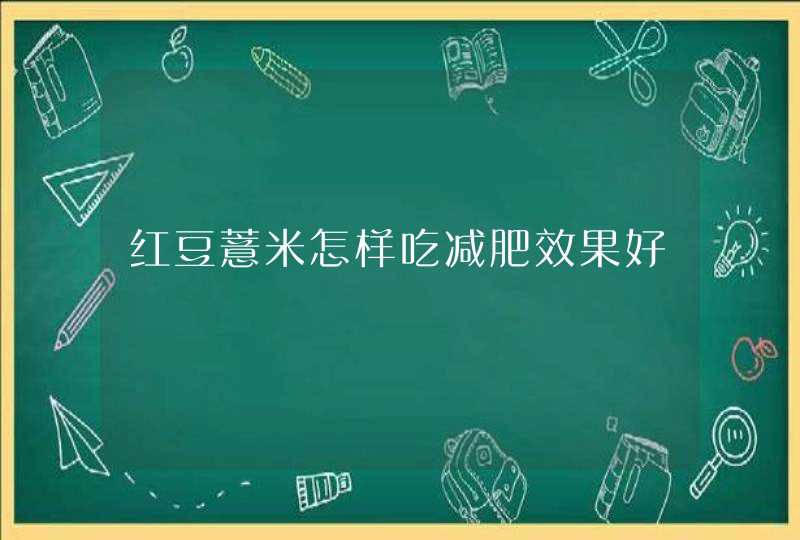 红豆薏米怎样吃减肥效果好,第1张