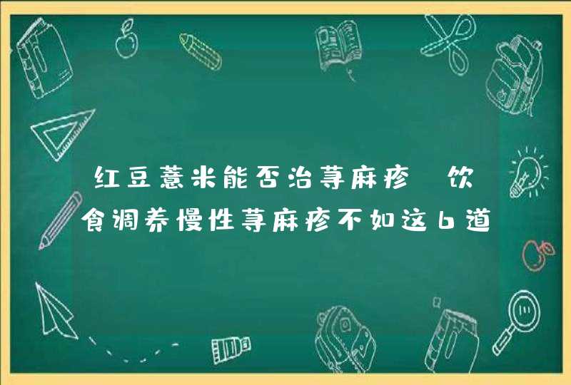 红豆薏米能否治荨麻疹 饮食调养慢性荨麻疹不如这6道食谱！,第1张