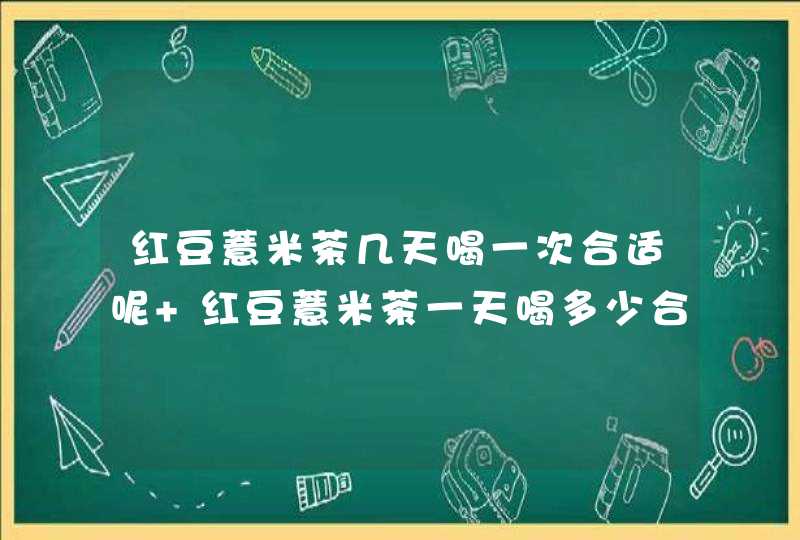 红豆薏米茶几天喝一次合适呢 红豆薏米茶一天喝多少合适,第1张