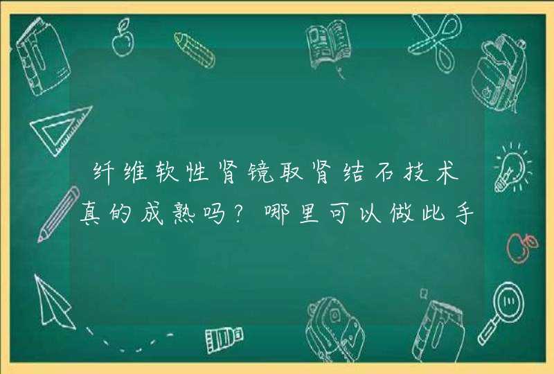 纤维软性肾镜取肾结石技术真的成熟吗?哪里可以做此手术?,第1张