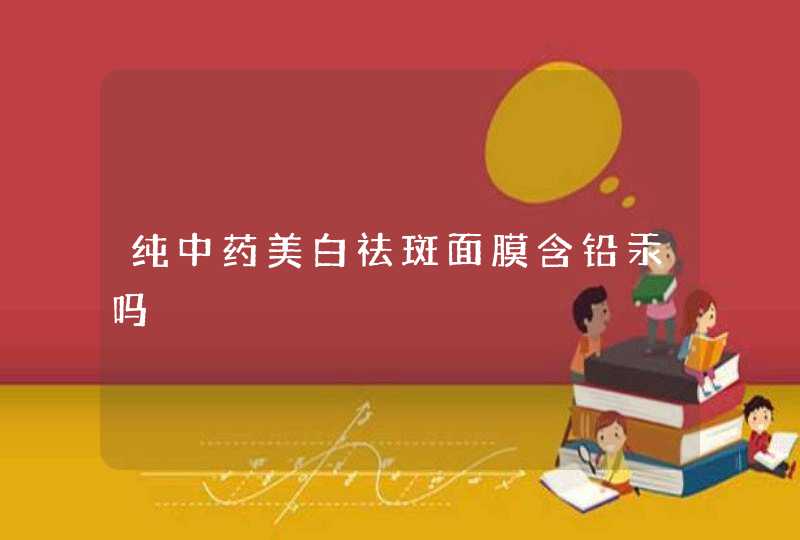 纯中药美白祛斑面膜含铅汞吗,第1张