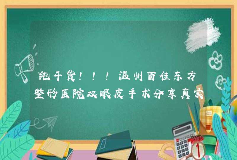 纯干货!!!温州百佳东方整形医院双眼皮手术分享真实案例!,第1张