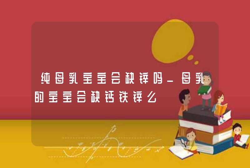 纯母乳宝宝会缺锌吗_母乳的宝宝会缺钙铁锌么,第1张