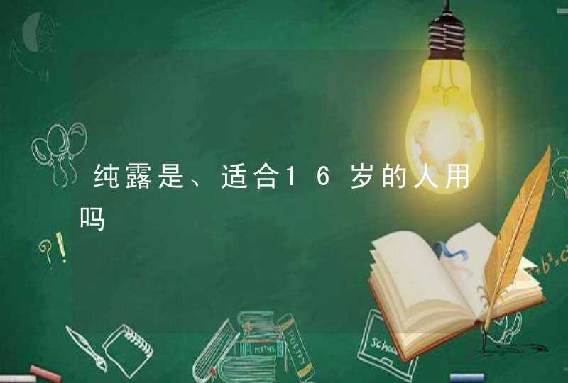 纯露是、适合16岁的人用吗,第1张