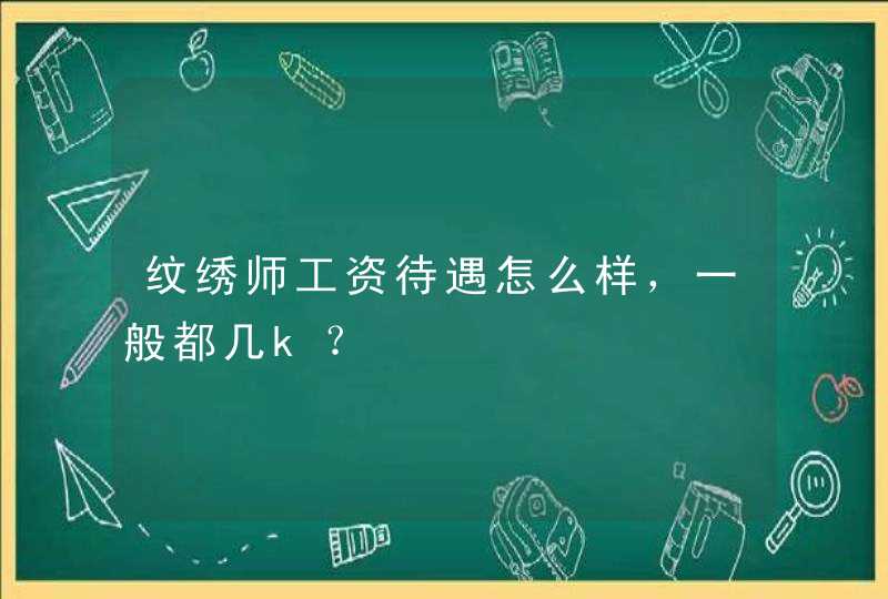 纹绣师工资待遇怎么样，一般都几k？,第1张