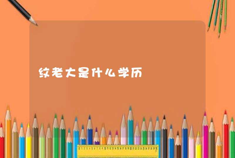 纹老大是什么学历,第1张