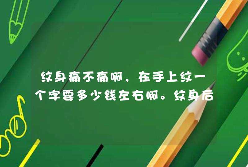 纹身痛不痛啊，在手上纹一个字要多少钱左右啊。纹身后又什么要 注意的啊,第1张