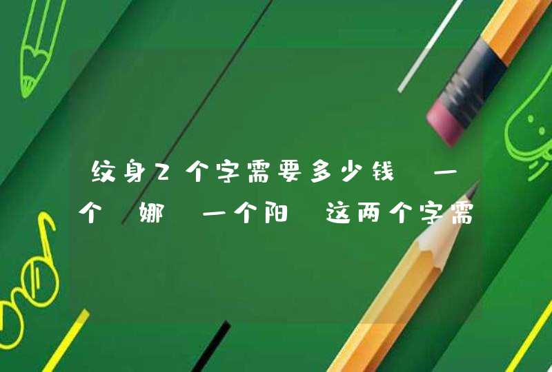 纹身2个字需要多少钱？一个 娜 一个阳。这两个字需要多少？面积大小3厘米，在手腕处，大神请赐教！,第1张