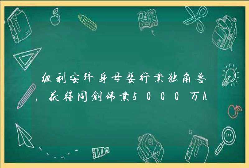 纽利安跻身母婴行业独角兽，获得同创伟业5000万A轮融资,第1张