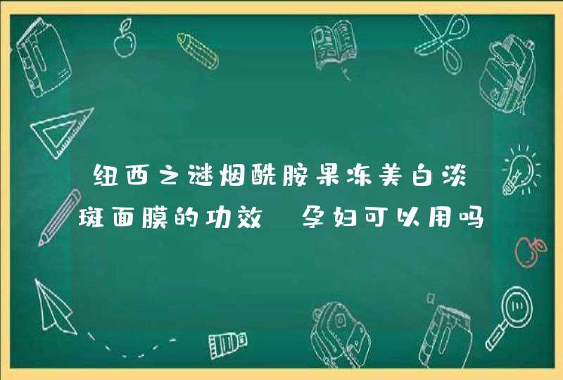 纽西之谜烟酰胺果冻美白淡斑面膜的功效-孕妇可以用吗,第1张