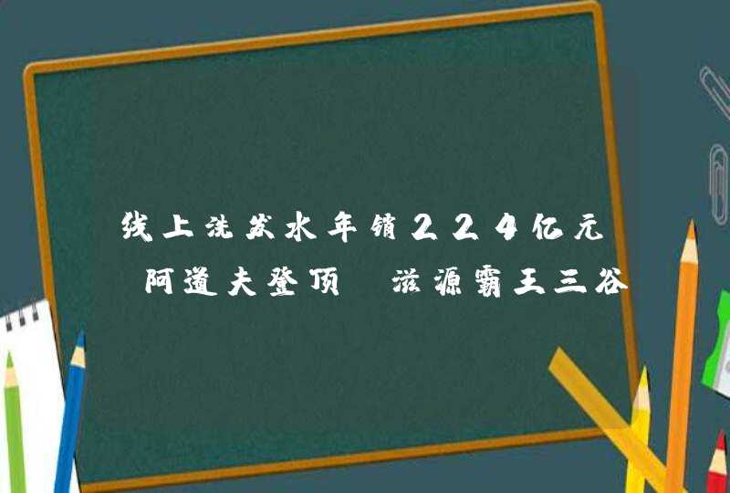 线上洗发水年销224亿元，阿道夫登顶，滋源霸王三谷上榜,第1张