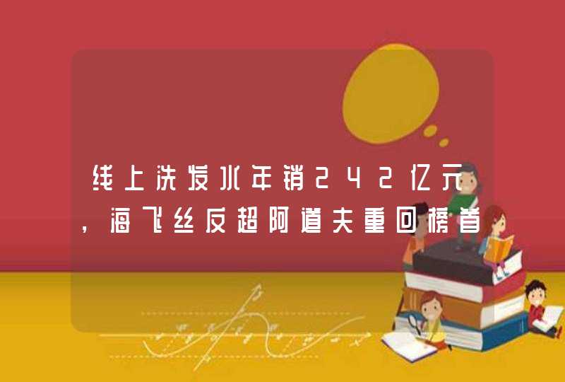 线上洗发水年销242亿元，海飞丝反超阿道夫重回榜首,第1张