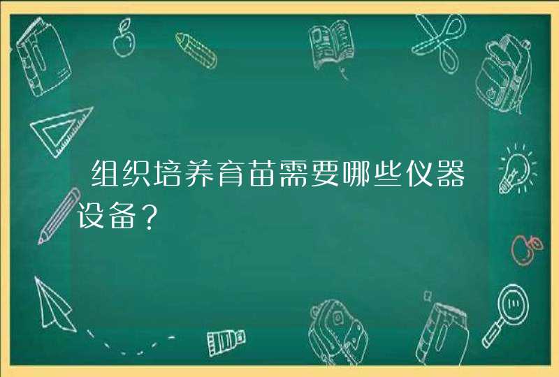 组织培养育苗需要哪些仪器设备？,第1张