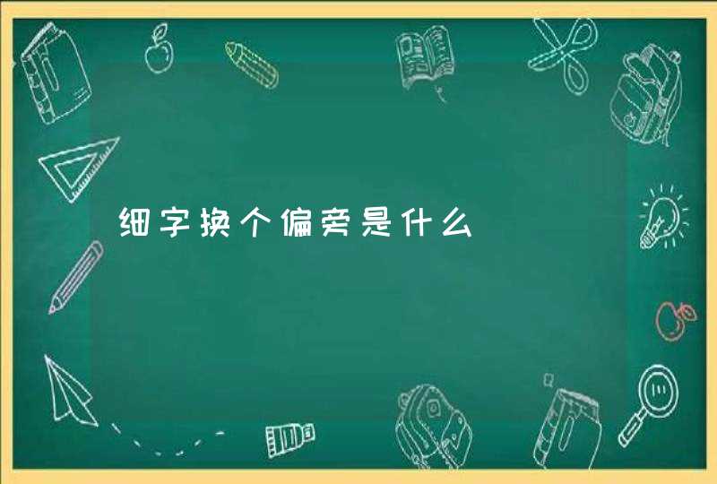 细字换个偏旁是什么,第1张