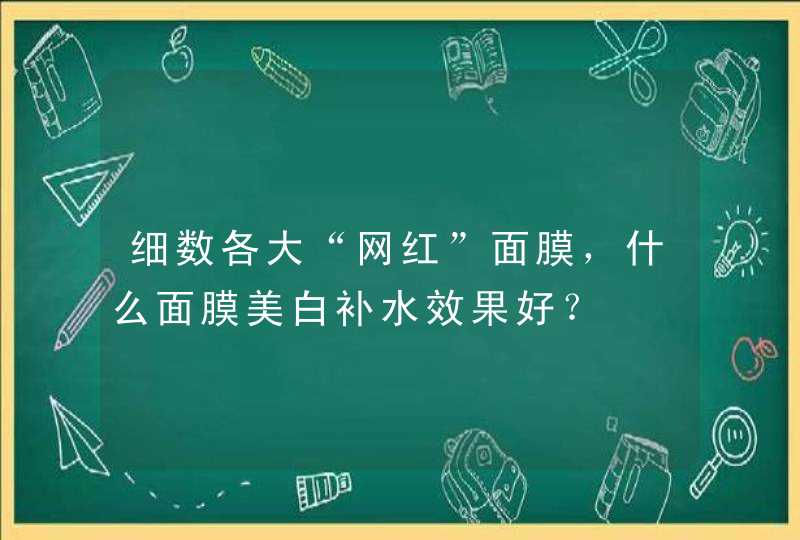 细数各大“网红”面膜，什么面膜美白补水效果好？,第1张