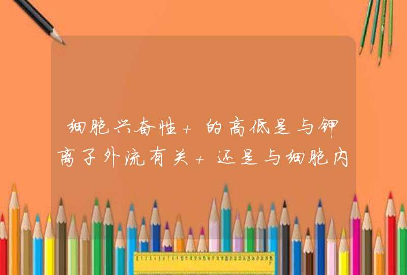 细胞兴奋性 的高低是与钾离子外流有关 还是与细胞内外钾离子浓度差有关？,第1张