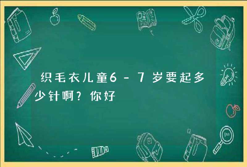 织毛衣儿童6-7岁要起多少针啊？你好,第1张