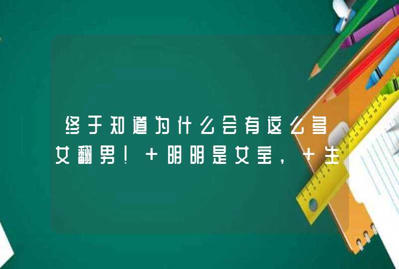 终于知道为什么会有这么多女翻男! 明明是女宝, 生出来却是男孩,第1张